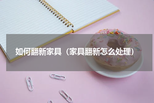 如何翻新家具（家具翻新怎么处理）