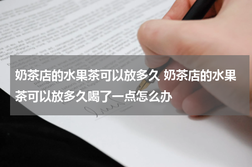 奶茶店的水果茶可以放多久 奶茶店的水果茶可以放多久喝了一点怎么办