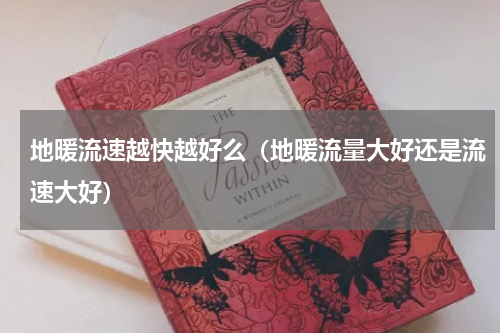 地暖流速越快越好么（地暖流量大好还是流速大好）