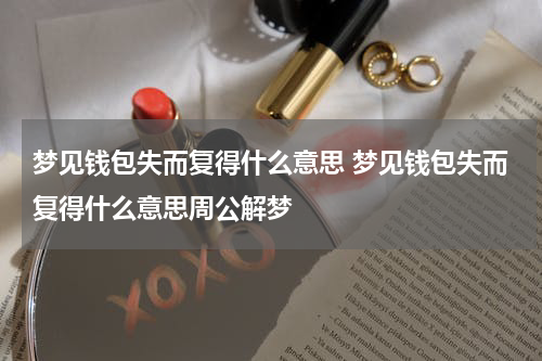 梦见钱包失而复得什么意思 梦见钱包失而复得什么意思周公解梦