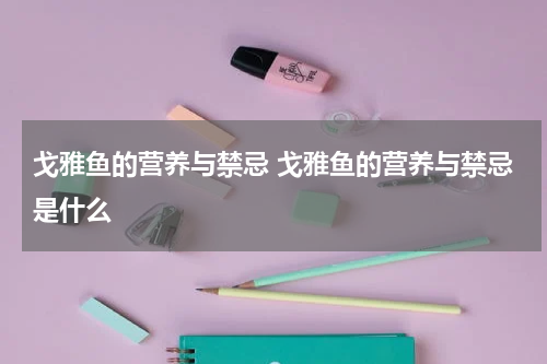 戈雅鱼的营养与禁忌 戈雅鱼的营养与禁忌是什么