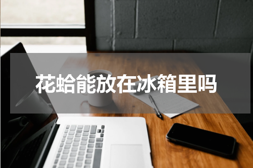 花蛤能放在冰箱里吗