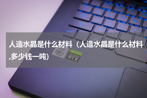 人造水晶是什么材料（人造水晶是什么材料,多少钱一吨）