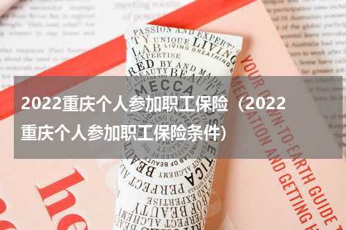 2022重庆个人参加职工保险（2022重庆个人参加职工保险条件）