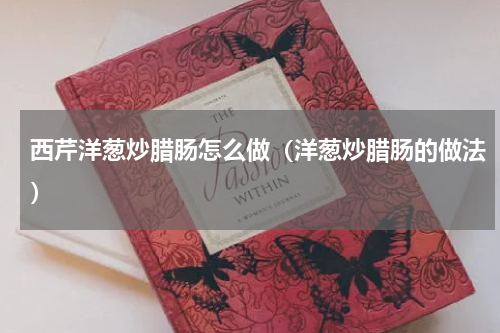 西芹洋葱炒腊肠怎么做（洋葱炒腊肠的做法）