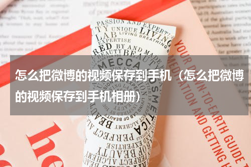 怎么把微博的视频保存到手机（怎么把微博的视频保存到手机相册）