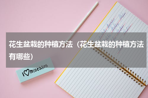 花生盆栽的种植方法（花生盆栽的种植方法有哪些）