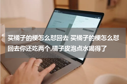 买橘子的梗怎么怼回去 买橘子的梗怎么怼回去你还吃两个,橘子皮泡点水喝得了