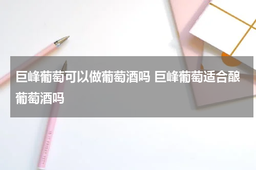 巨峰葡萄可以做葡萄酒吗 巨峰葡萄适合酿葡萄酒吗