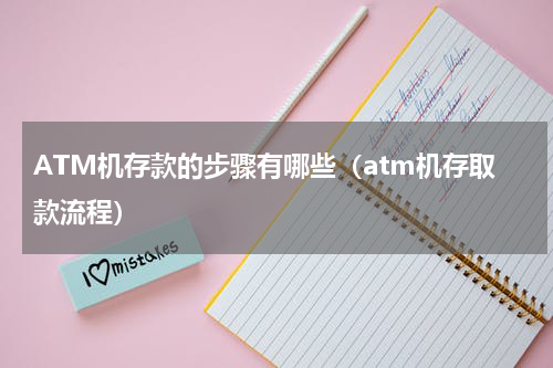 ATM机存款的步骤有哪些（atm机存取款流程）