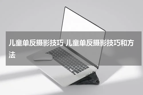 儿童单反摄影技巧 儿童单反摄影技巧和方法