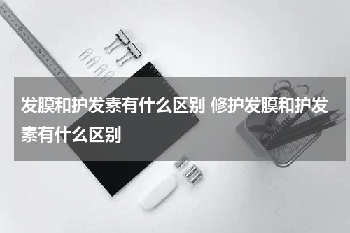 发膜和护发素有什么区别 修护发膜和护发素有什么区别
