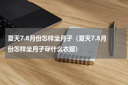 夏天7.8月份怎样坐月子（夏天7.8月份怎样坐月子穿什么衣服）