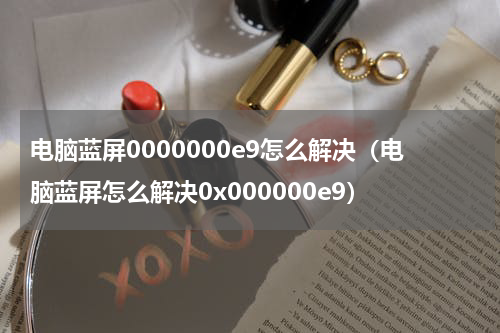 电脑蓝屏0000000e9怎么解决（电脑蓝屏怎么解决0x000000e9）