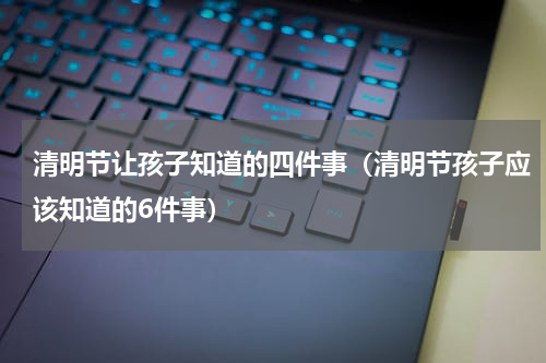 清明节让孩子知道的四件事（清明节孩子应该知道的6件事）