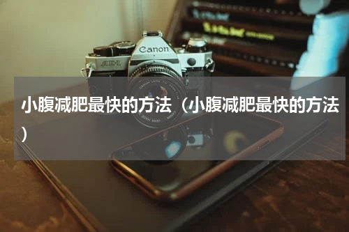 小腹减肥最快的方法（小腹减肥最快的方法）