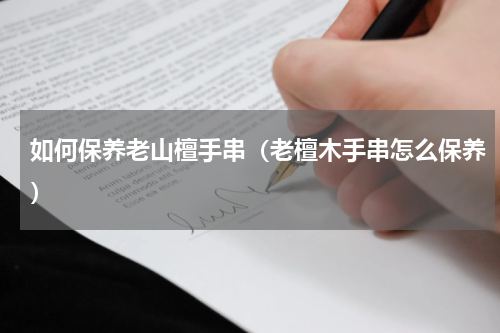 如何保养老山檀手串（老檀木手串怎么保养）