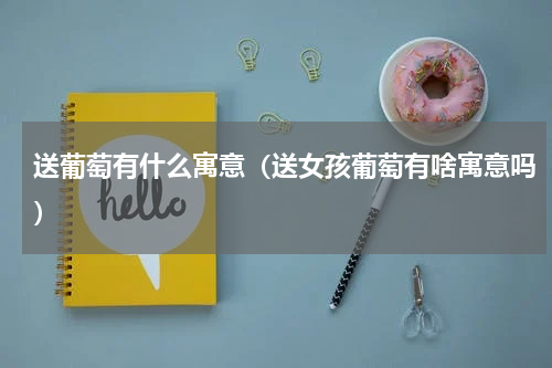 送葡萄有什么寓意（送女孩葡萄有啥寓意吗）