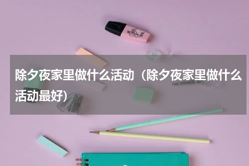 除夕夜家里做什么活动（除夕夜家里做什么活动最好）