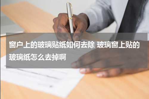 窗户上的玻璃贴纸如何去除 玻璃窗上贴的玻璃纸怎么去掉啊