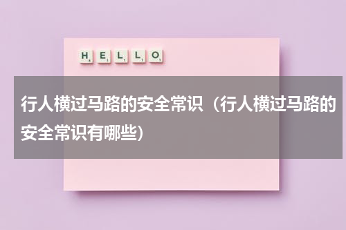 行人横过马路的安全常识（行人横过马路的安全常识有哪些）