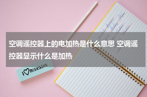 空调遥控器上的电加热是什么意思 空调遥控器显示什么是加热