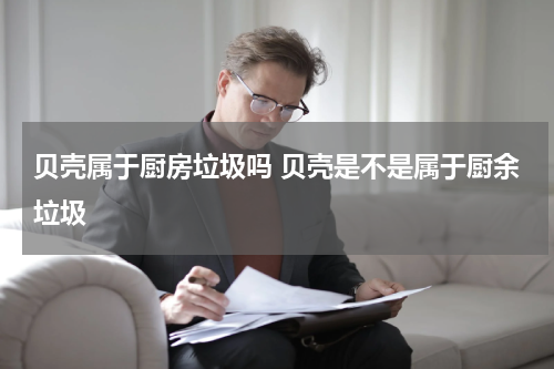 贝壳属于厨房垃圾吗 贝壳是不是属于厨余垃圾