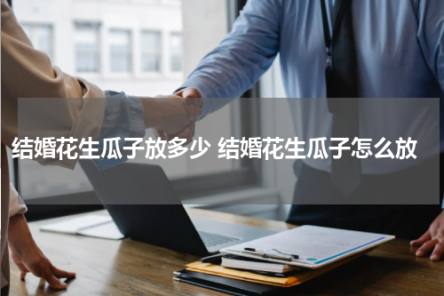 结婚花生瓜子放多少 结婚花生瓜子怎么放