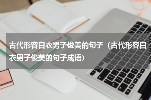 古代形容白衣男子俊美的句子（古代形容白衣男子俊美的句子成语）