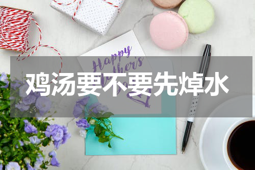 鸡汤要不要先焯水