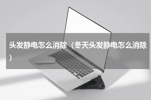 头发静电怎么消除（冬天头发静电怎么消除）