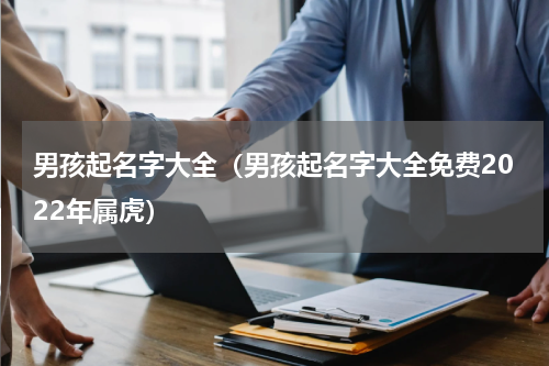 男孩起名字大全（男孩起名字大全免费2022年属虎）