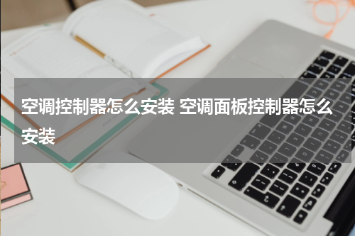 空调控制器怎么安装 空调面板控制器怎么安装