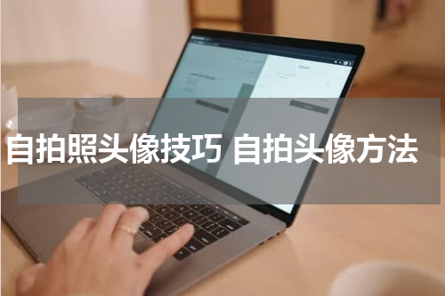 自拍照头像技巧 自拍头像方法