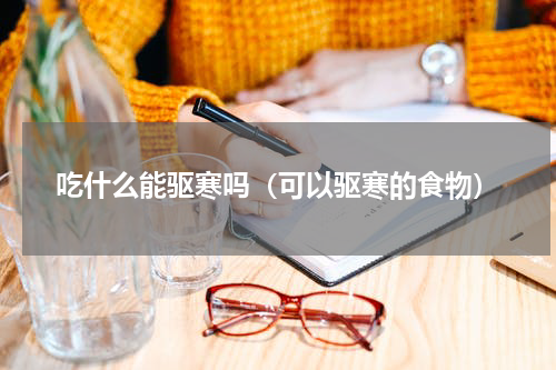 吃什么能驱寒吗（可以驱寒的食物）