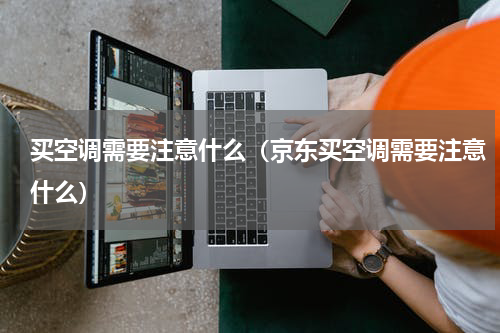 买空调需要注意什么（京东买空调需要注意什么）