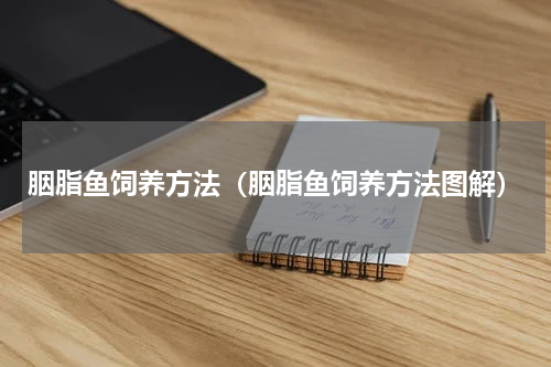 胭脂鱼饲养方法（胭脂鱼饲养方法图解）