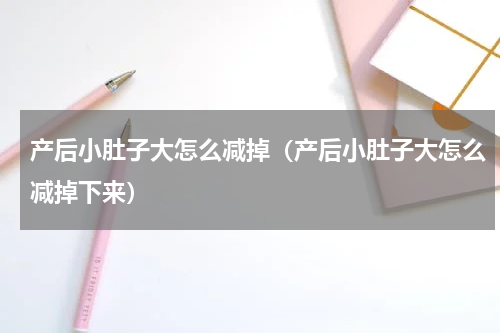 产后小肚子大怎么减掉（产后小肚子大怎么减掉下来）