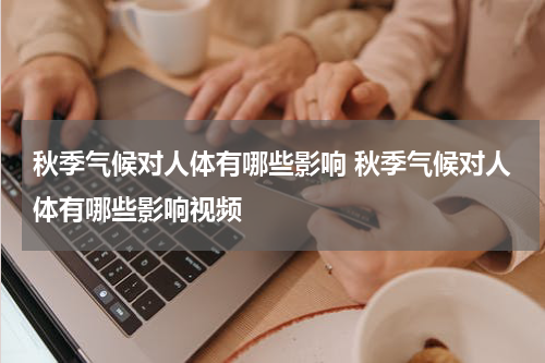 秋季气候对人体有哪些影响 秋季气候对人体有哪些影响视频