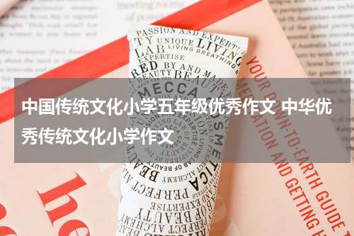 中国传统文化小学五年级优秀作文 中华优秀传统文化小学作文