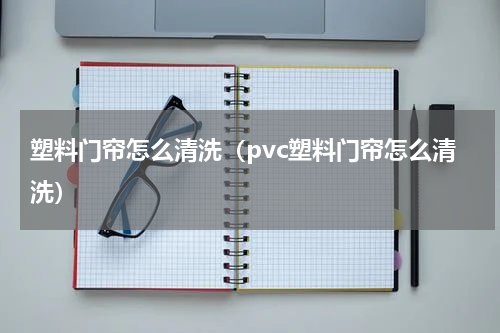 塑料门帘怎么清洗（pvc塑料门帘怎么清洗）