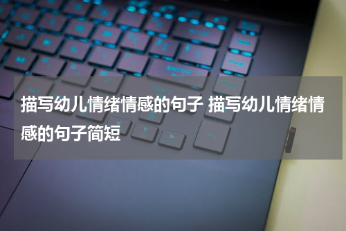 描写幼儿情绪情感的句子 描写幼儿情绪情感的句子简短