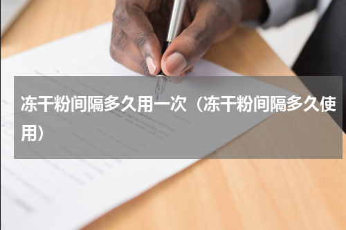 冻干粉间隔多久用一次（冻干粉间隔多久使用）