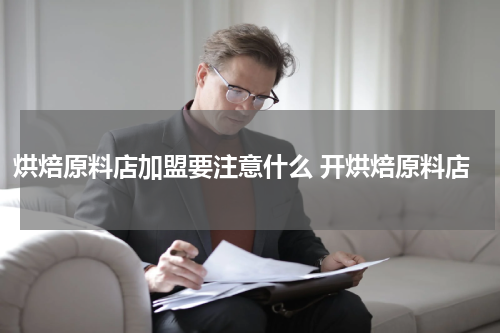 烘焙原料店加盟要注意什么 开烘焙原料店