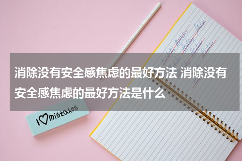 消除没有安全感焦虑的最好方法 消除没有安全感焦虑的最好方法是什么
