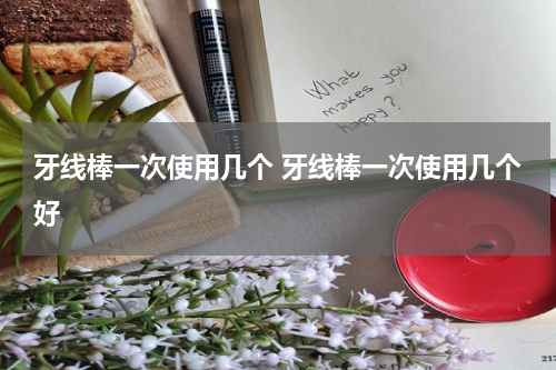 牙线棒一次使用几个 牙线棒一次使用几个好