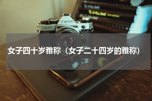 女子四十岁雅称（女子二十四岁的雅称）