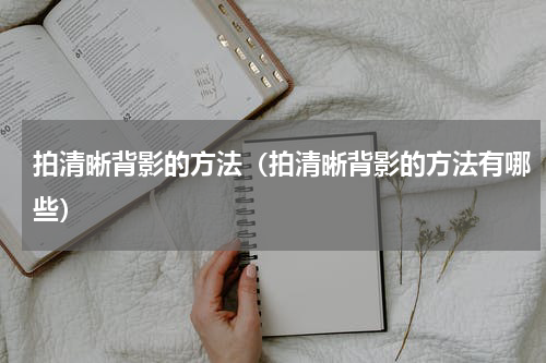 拍清晰背影的方法（拍清晰背影的方法有哪些）