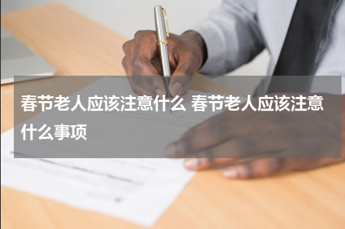 春节老人应该注意什么 春节老人应该注意什么事项