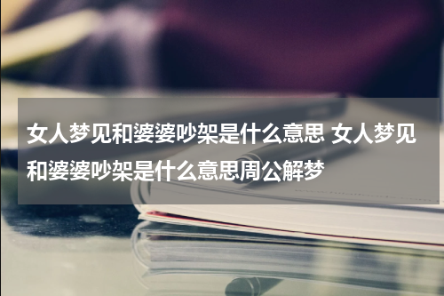 女人梦见和婆婆吵架是什么意思 女人梦见和婆婆吵架是什么意思周公解梦